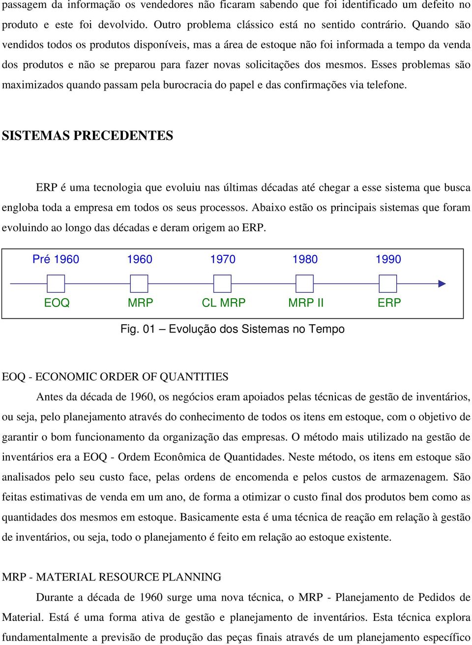 Esses problemas são maximizados quando passam pela burocracia do papel e das confirmações via telefone.