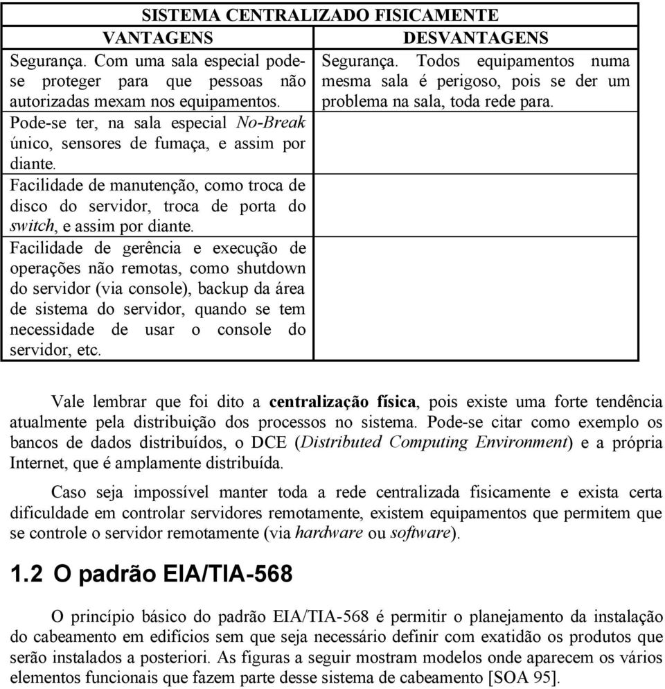 Facilidade de gerência e execução de operações não remotas, como shutdown do servidor (via console), backup da área de sistema do servidor, quando se tem necessidade de usar o console do servidor,