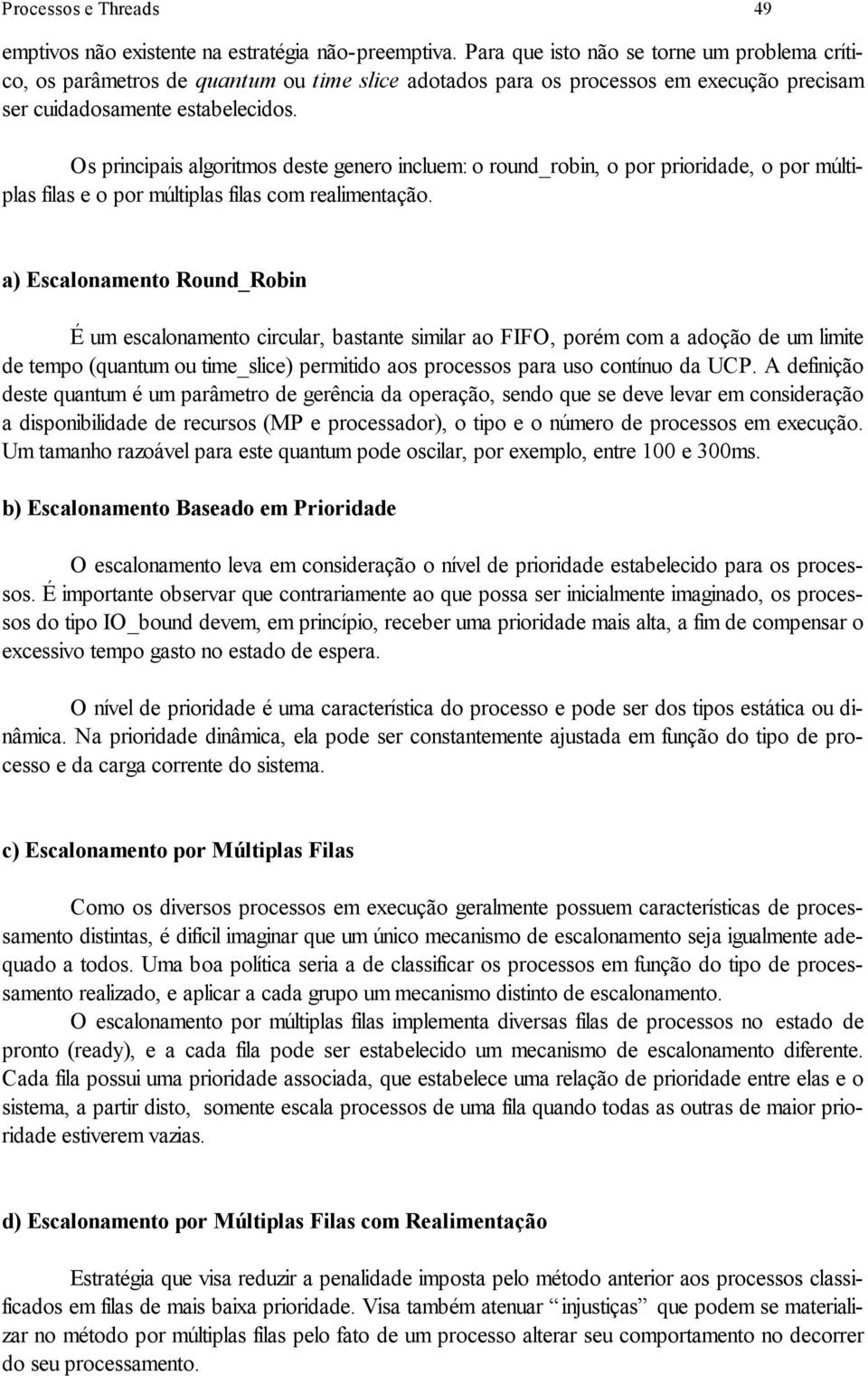 Os principais algoritmos deste genero incluem: o round_robin, o por prioridade, o por múltiplas filas e o por múltiplas filas com realimentação.