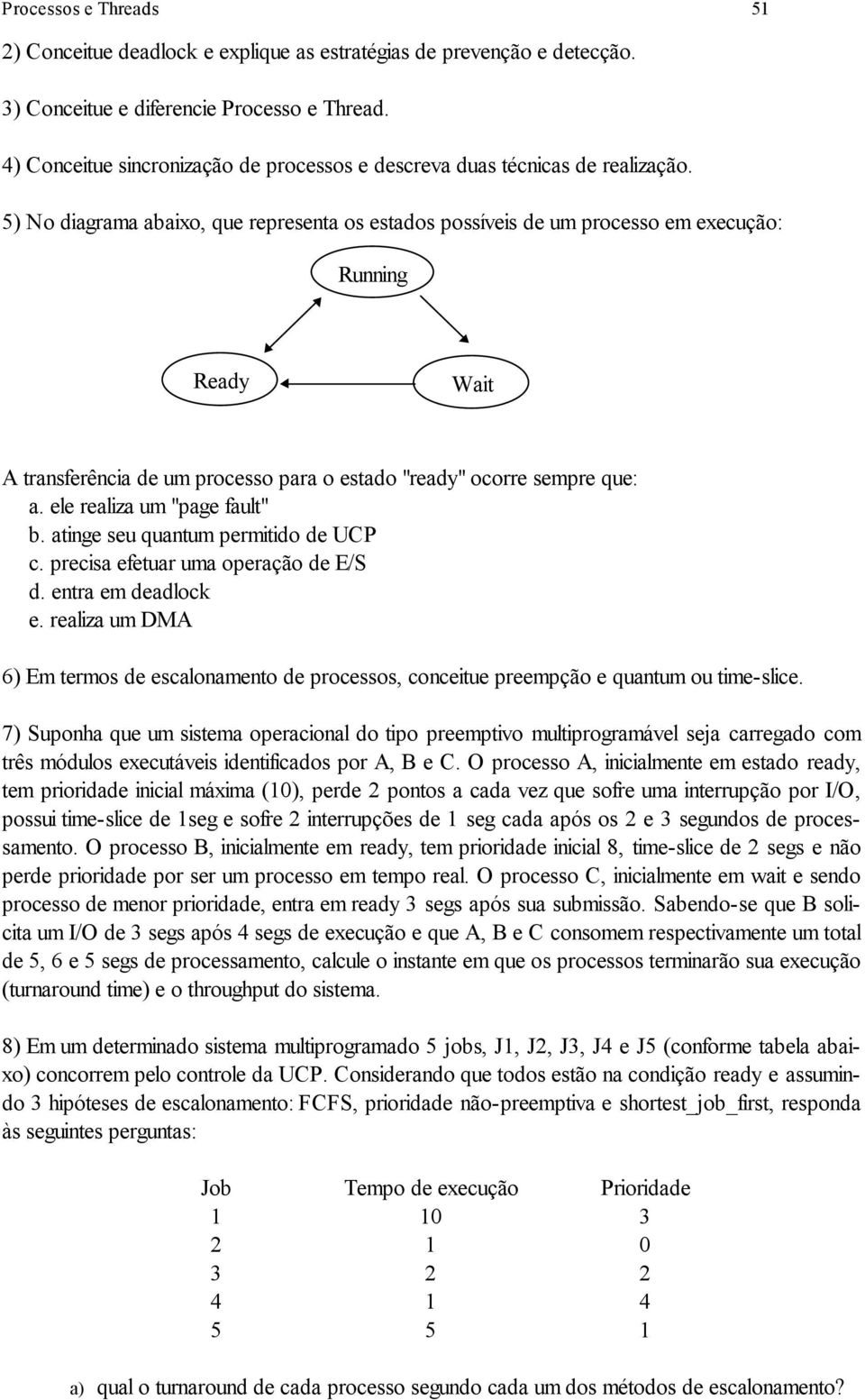 5) No diagrama abaixo, que representa os estados possíveis de um processo em execução: Running Ready Wait A transferência de um processo para o estado "ready" ocorre sempre que: a.