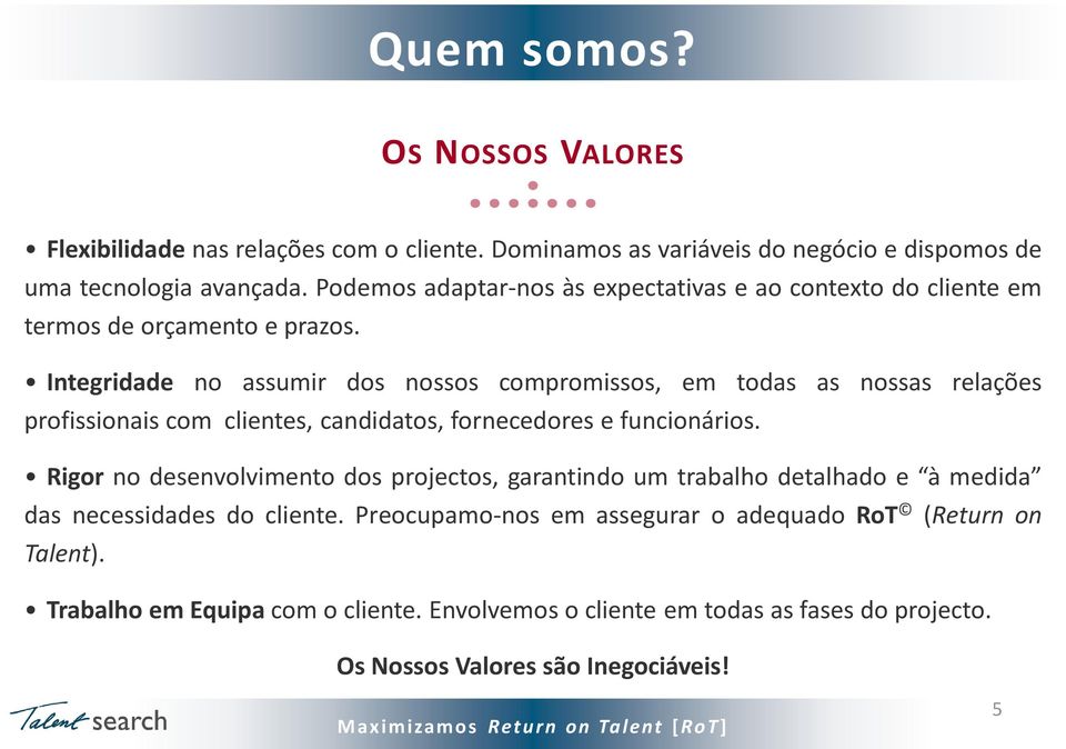 Integridade no assumir dos nossos compromissos, em todas as nossas relações profissionais com clientes, candidatos, fornecedores e funcionários.