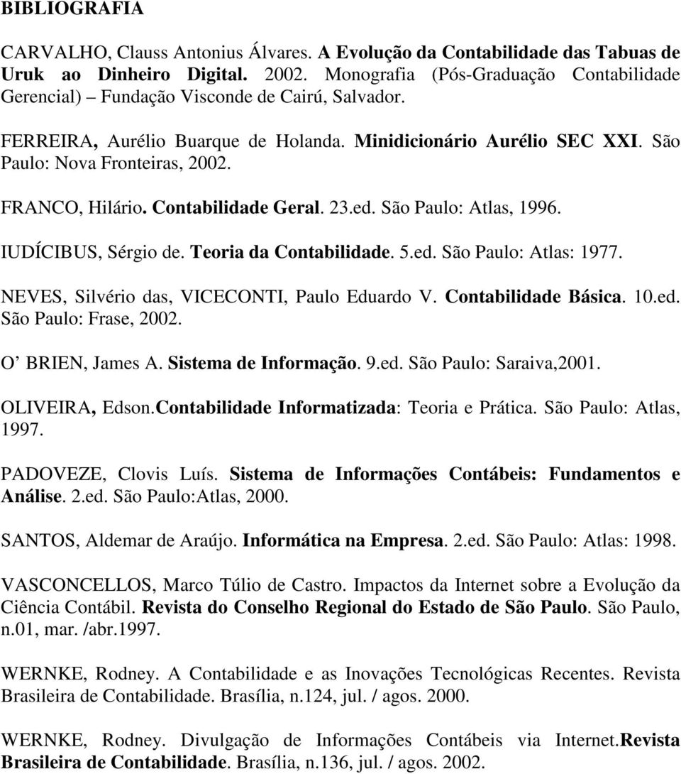 FRANCO, Hilário. Contabilidade Geral. 23.ed. São Paulo: Atlas, 1996. IUDÍCIBUS, Sérgio de. Teoria da Contabilidade. 5.ed. São Paulo: Atlas: 1977. NEVES, Silvério das, VICECONTI, Paulo Eduardo V.