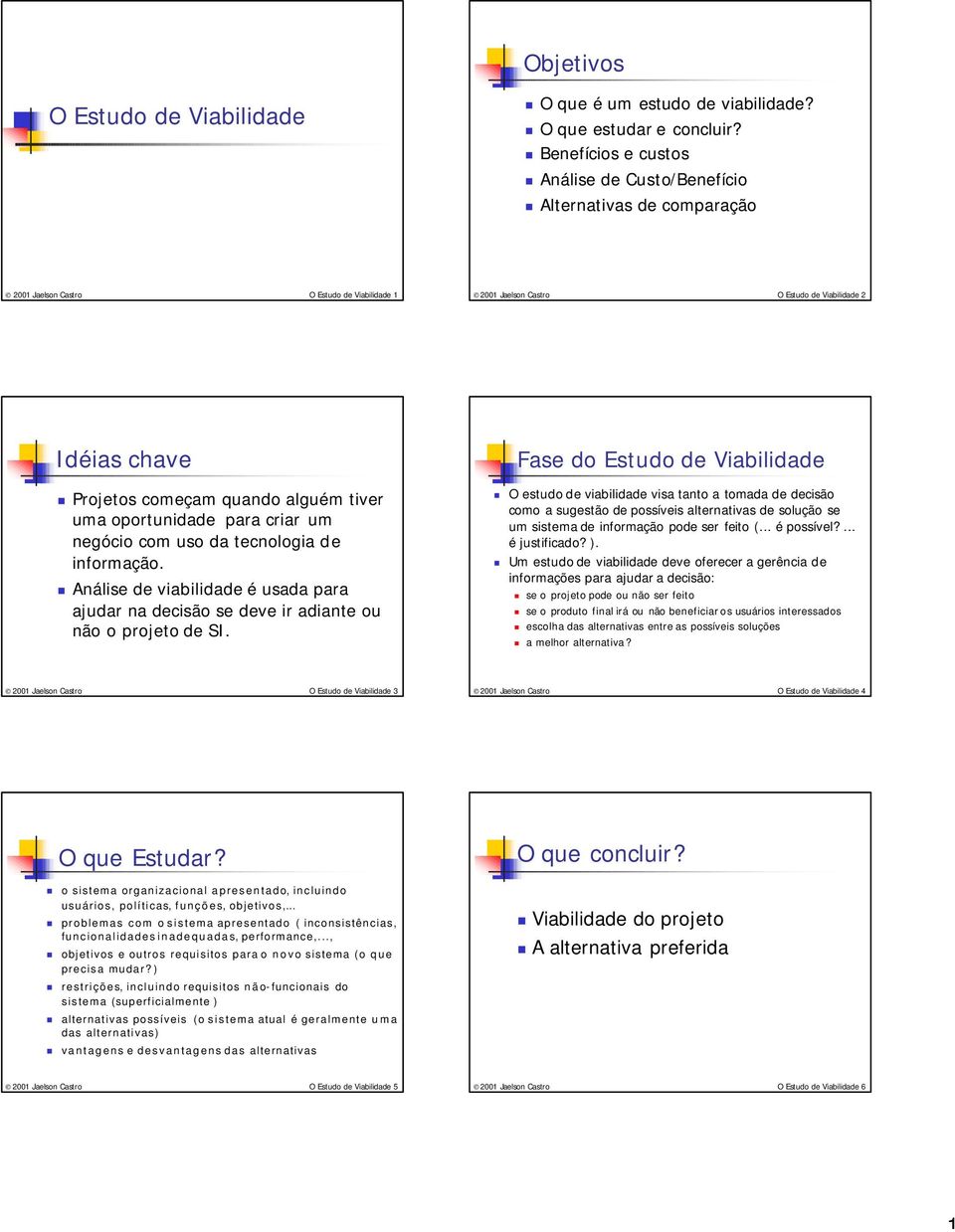 quando alguém tiver uma oportunidade para criar um negócio com uso da tecnologia de informação. Análise de viabilidade é usada para ajudar na decisão se deve ir adiante ou não o projeto de SI.