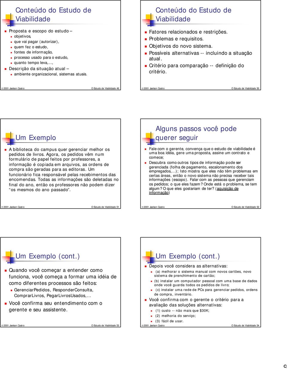 Possíveis alternativas -- incluindo a situação atual. Critério para comparação -- definição do critério.