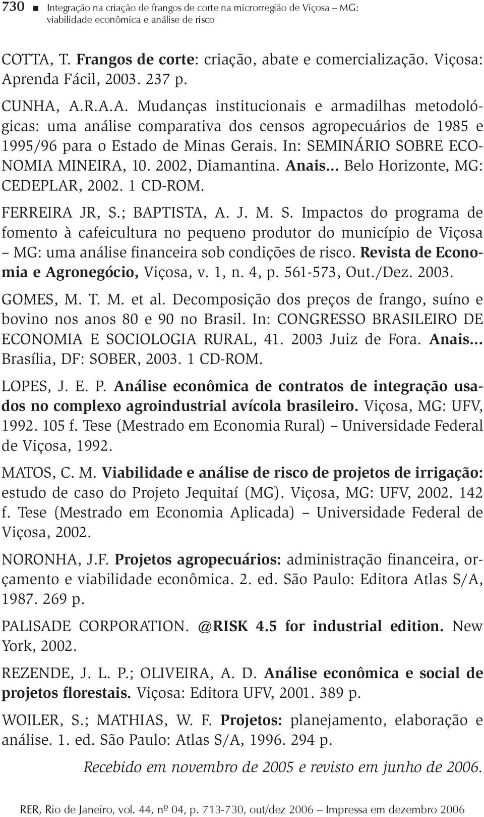 In: SEMINÁRIO SOBRE ECO- NOMIA MINEIRA, 10. 2002, Diamanina. Anais... Belo Horizone, MG: CEDEPLAR, 2002. 1 CD-ROM. FERREIRA JR, S.; BAPTISTA, A. J. M. S. Impacos do programa de fomeno à cafeiculura no pequeno produor do município de Viçosa MG: uma análise financeira sob condições de risco.