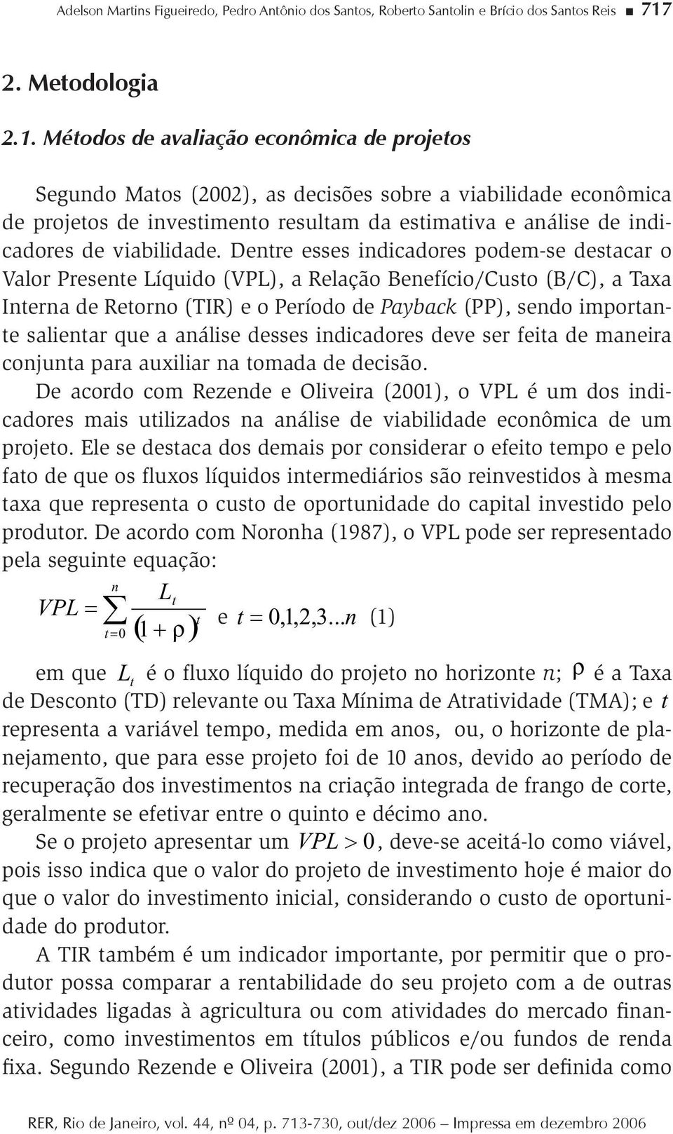 Méodos de avaliação econômica de projeos Segundo Maos (2002), as decisões sobre a viabilidade econômica de projeos de invesimeno resulam da esimaiva e análise de indicadores de viabilidade.