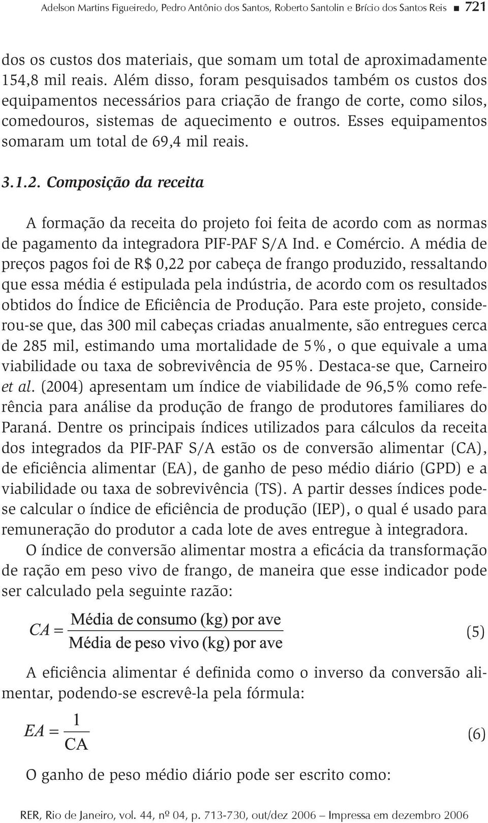 Esses equipamenos somaram um oal de 69,4 mil reais. 3.1.2. Composição da receia A formação da receia do projeo foi feia de acordo com as normas de pagameno da inegradora PIF-PAF S/A Ind. e Comércio.