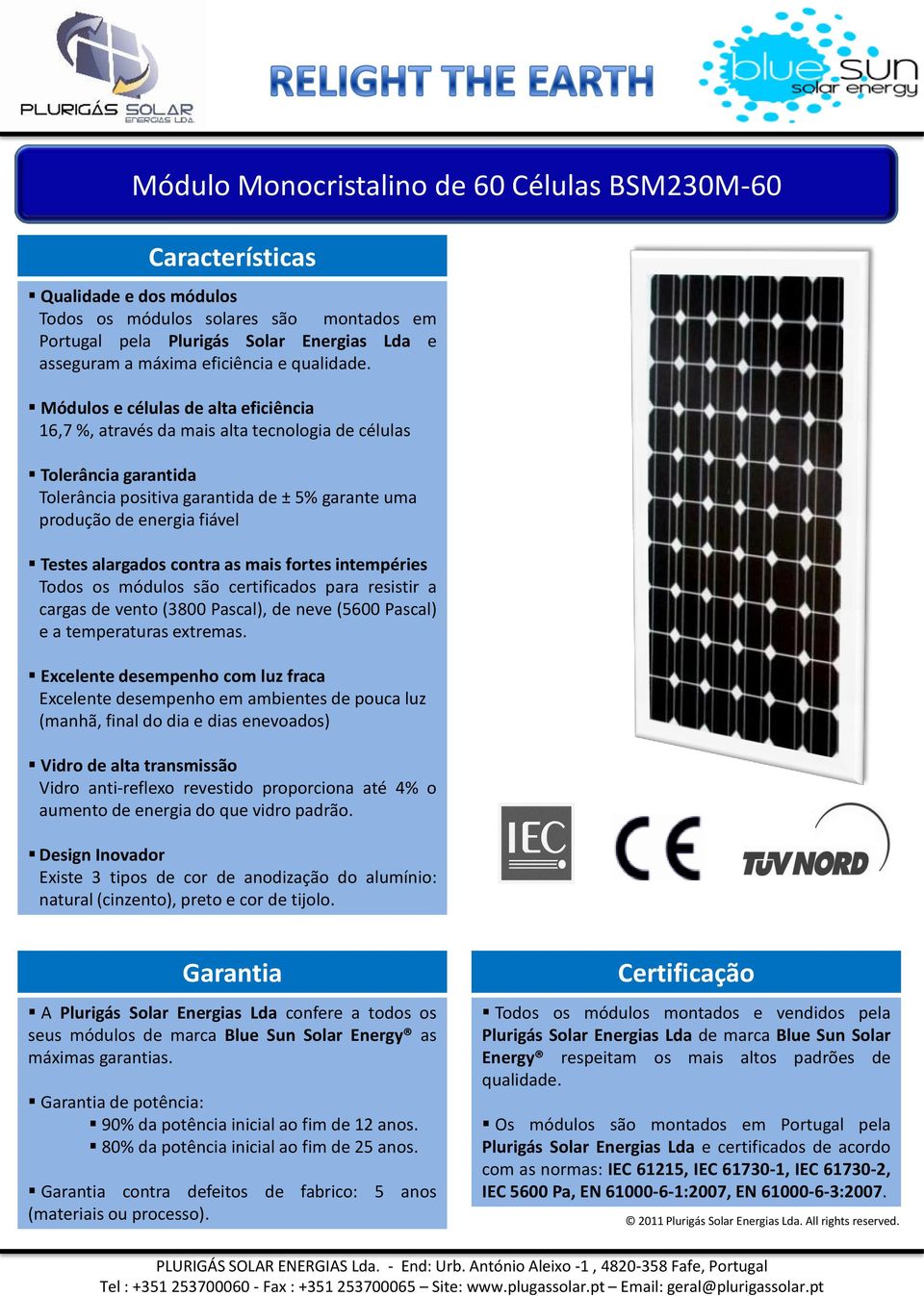 Módulos e células de alta eficiência 16,7 %, através da mais alta tecnologia de células Tolerância garantida Tolerância positiva garantida de ± 5% garante uma produção de energia fiável Testes