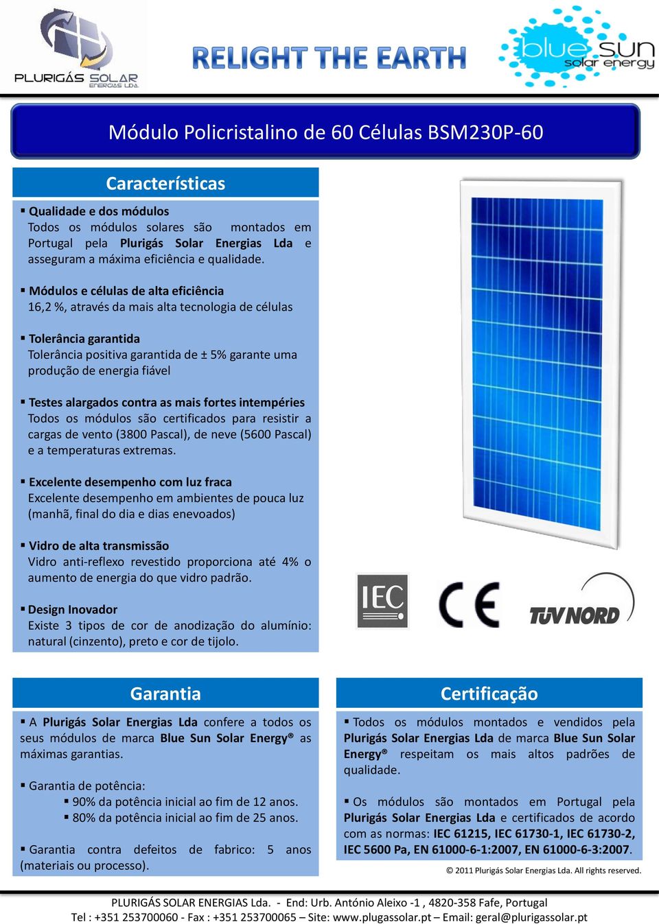 Módulos e células de alta eficiência 16,2 %, através da mais alta tecnologia de células Tolerância garantida Tolerância positiva garantida de ± 5% garante uma produção de energia fiável Testes