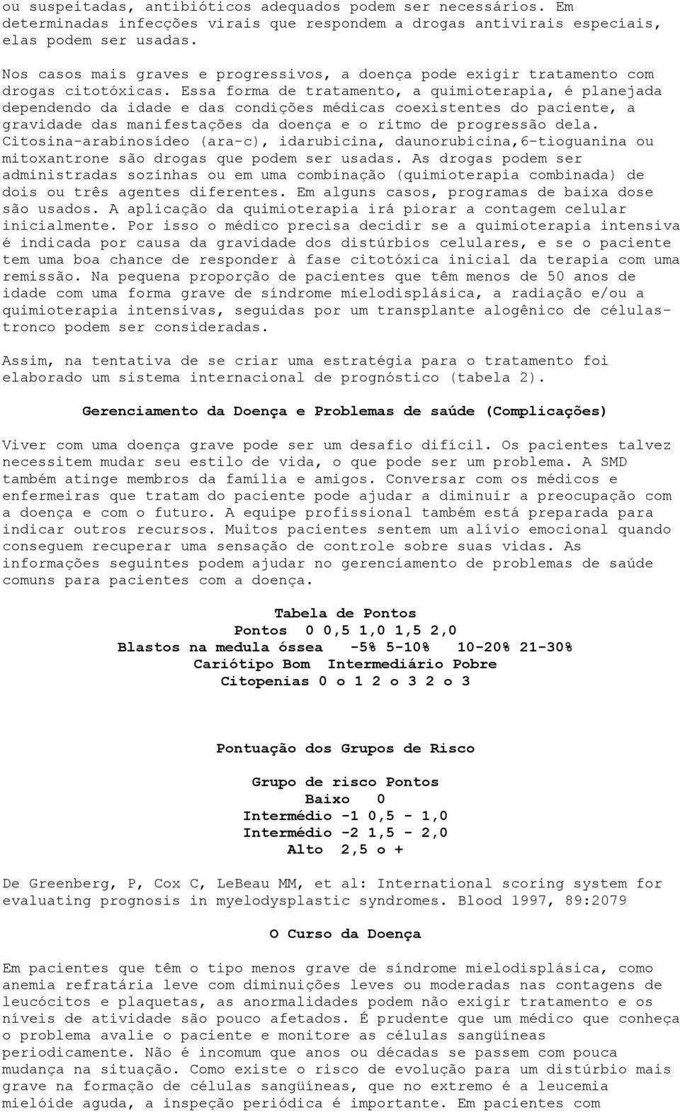 Essa forma de tratamento, a quimioterapia, é planejada dependendo da idade e das condições médicas coexistentes do paciente, a gravidade das manifestações da doença e o ritmo de progressão dela.