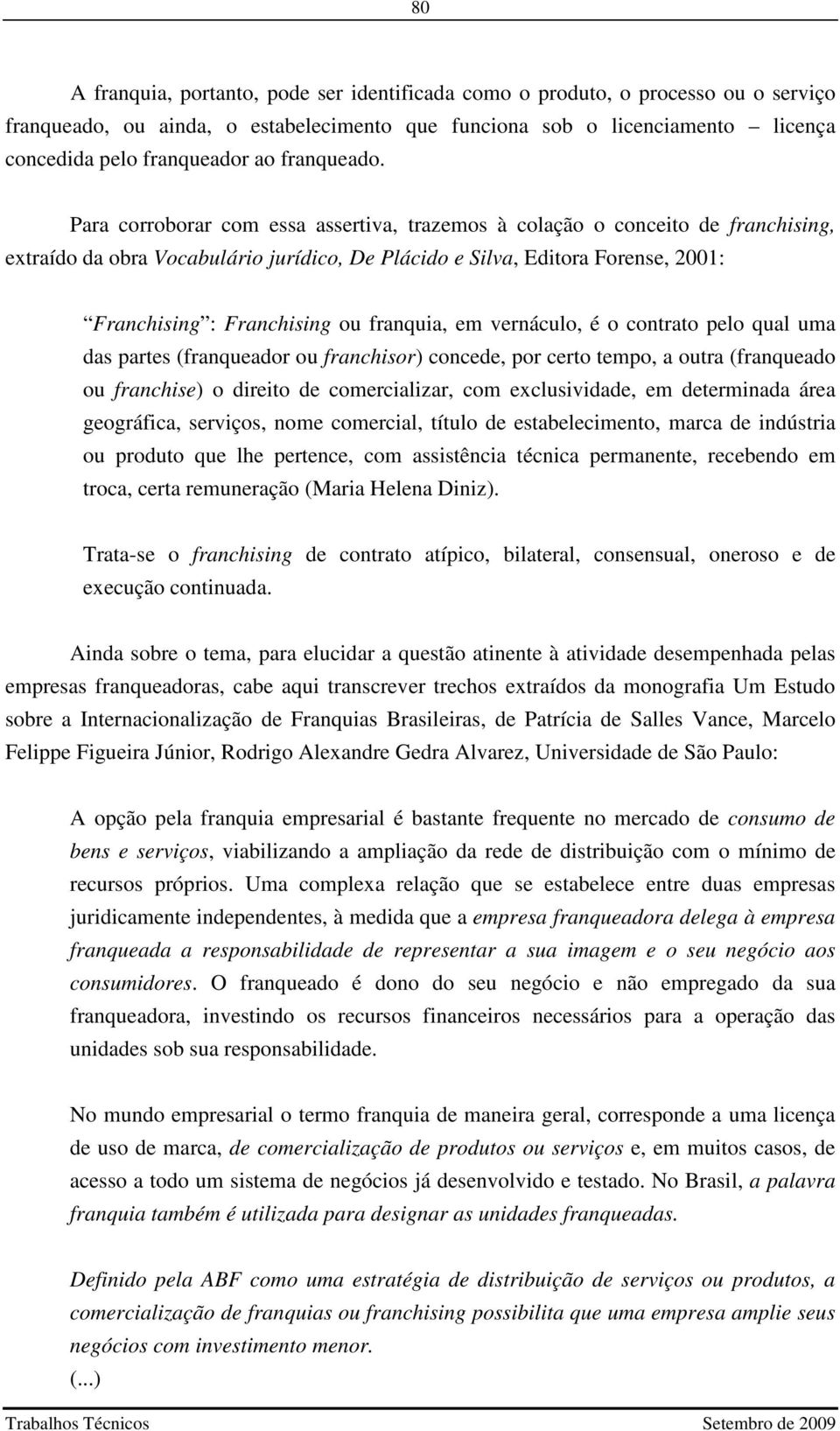 Para corroborar com essa assertiva, trazemos à colação o conceito de franchising, extraído da obra Vocabulário jurídico, De Plácido e Silva, Editora Forense, 2001: Franchising : Franchising ou