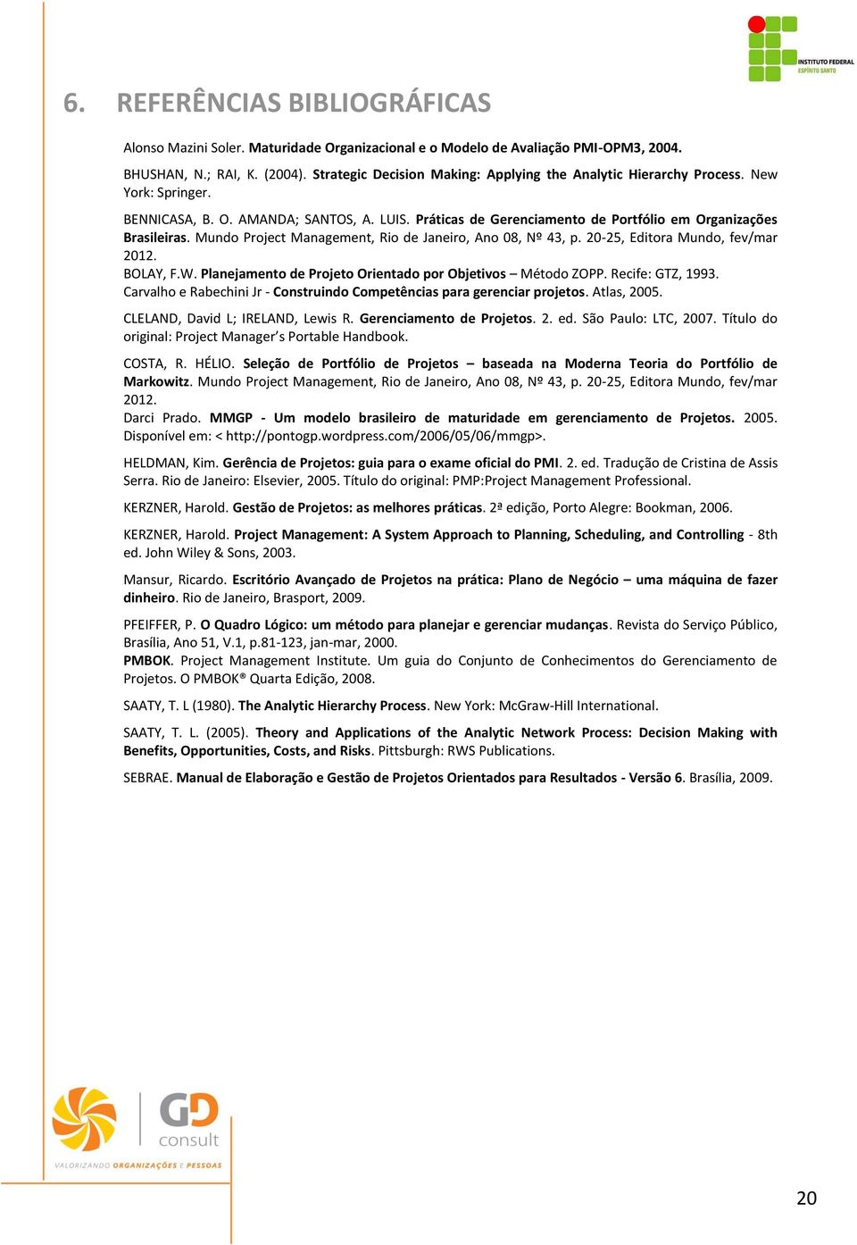 Mundo Project Management, Rio de Janeiro, Ano 08, Nº 43, p. 20-25, Editora Mundo, fev/mar 2012. BOLAY, F.W. Planejamento de Projeto Orientado por Objetivos Método ZOPP. Recife: GTZ, 1993.