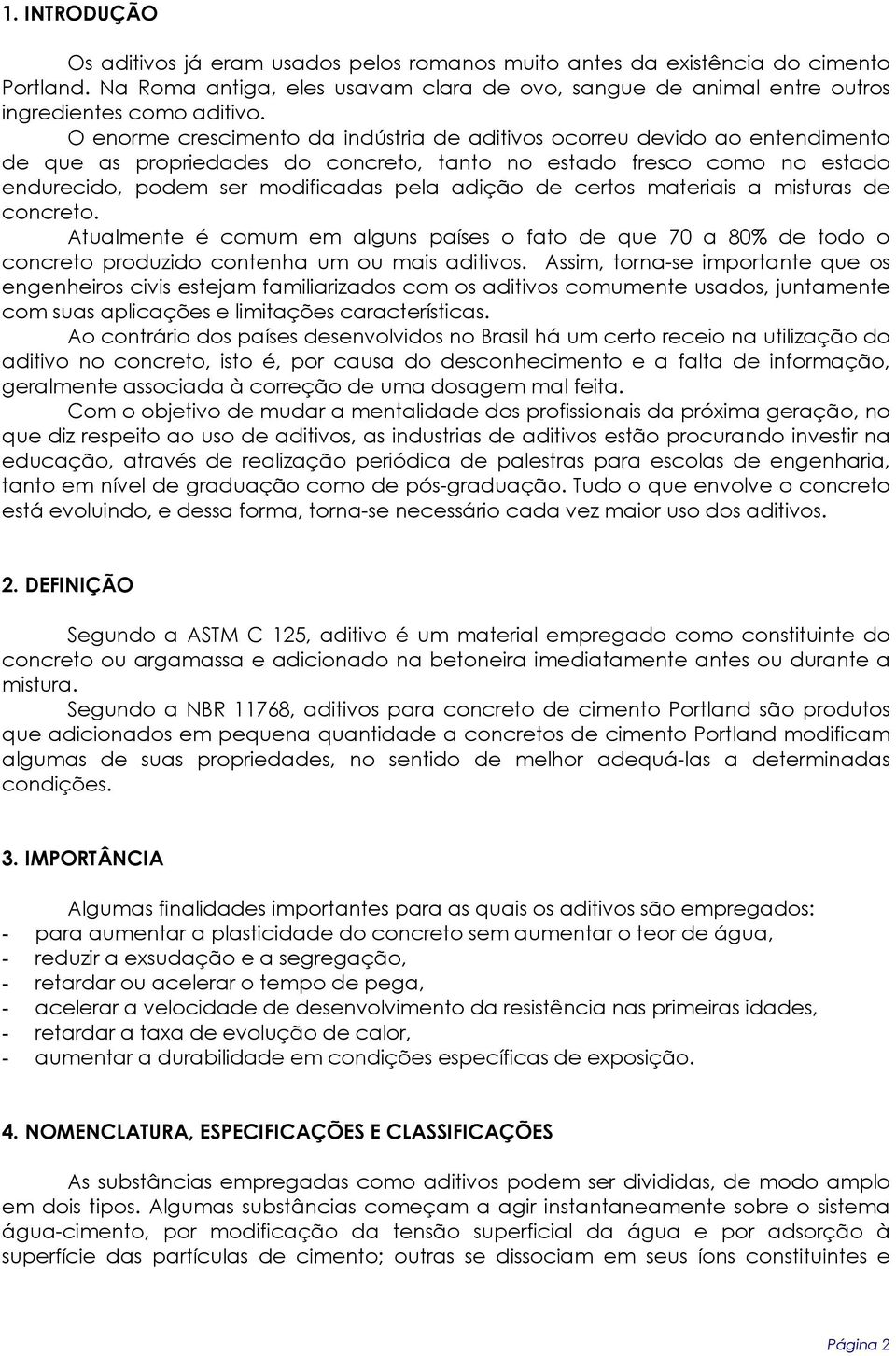 certos materiais a misturas de concreto. Atualmente é comum em alguns países o fato de que 70 a 80% de todo o concreto produzido contenha um ou mais aditivos.