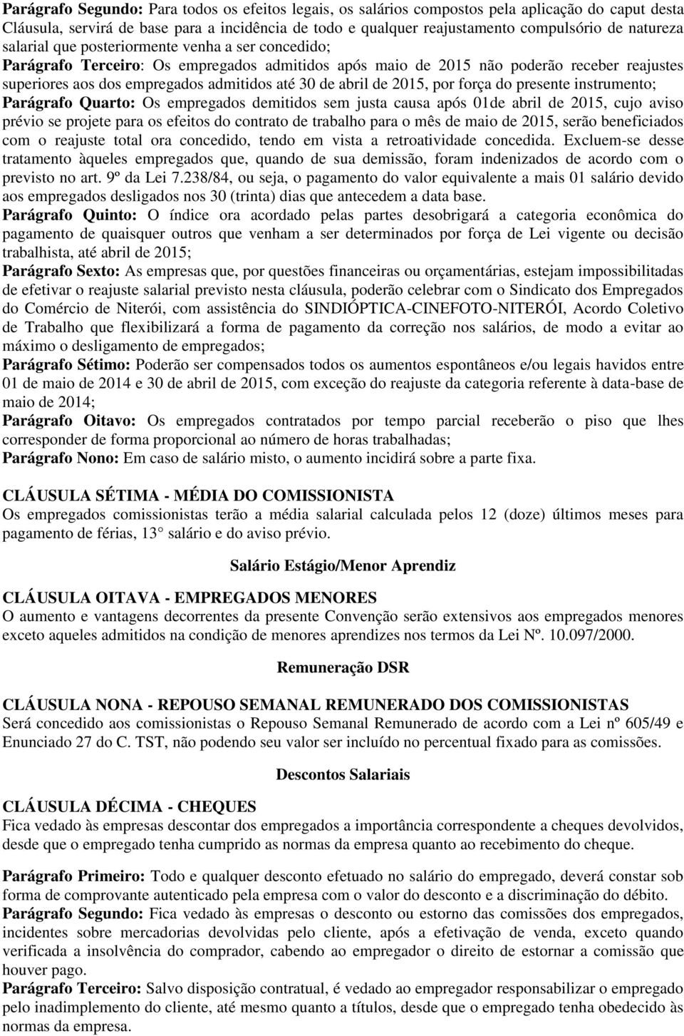 de abril de 2015, por força do presente instrumento; Parágrafo Quarto: Os empregados demitidos sem justa causa após 01de abril de 2015, cujo aviso prévio se projete para os efeitos do contrato de