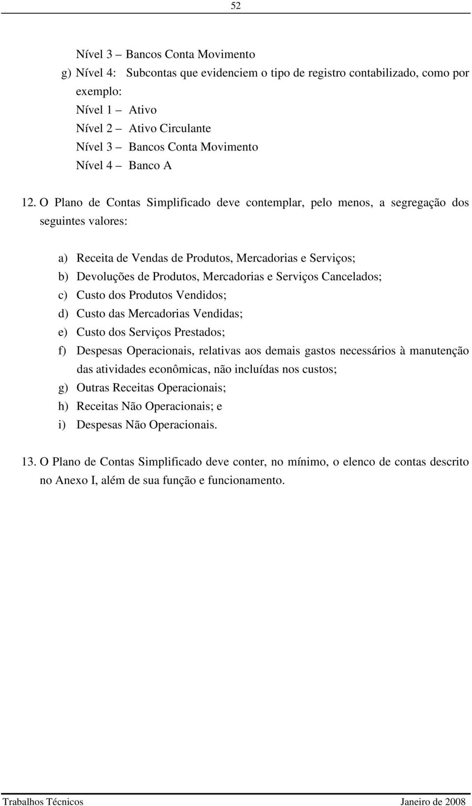 O Plano de Contas Simplificado deve contemplar, pelo menos, a segregação dos seguintes valores: a) Receita de Vendas de Produtos, Mercadorias e Serviços; b) Devoluções de Produtos, Mercadorias e