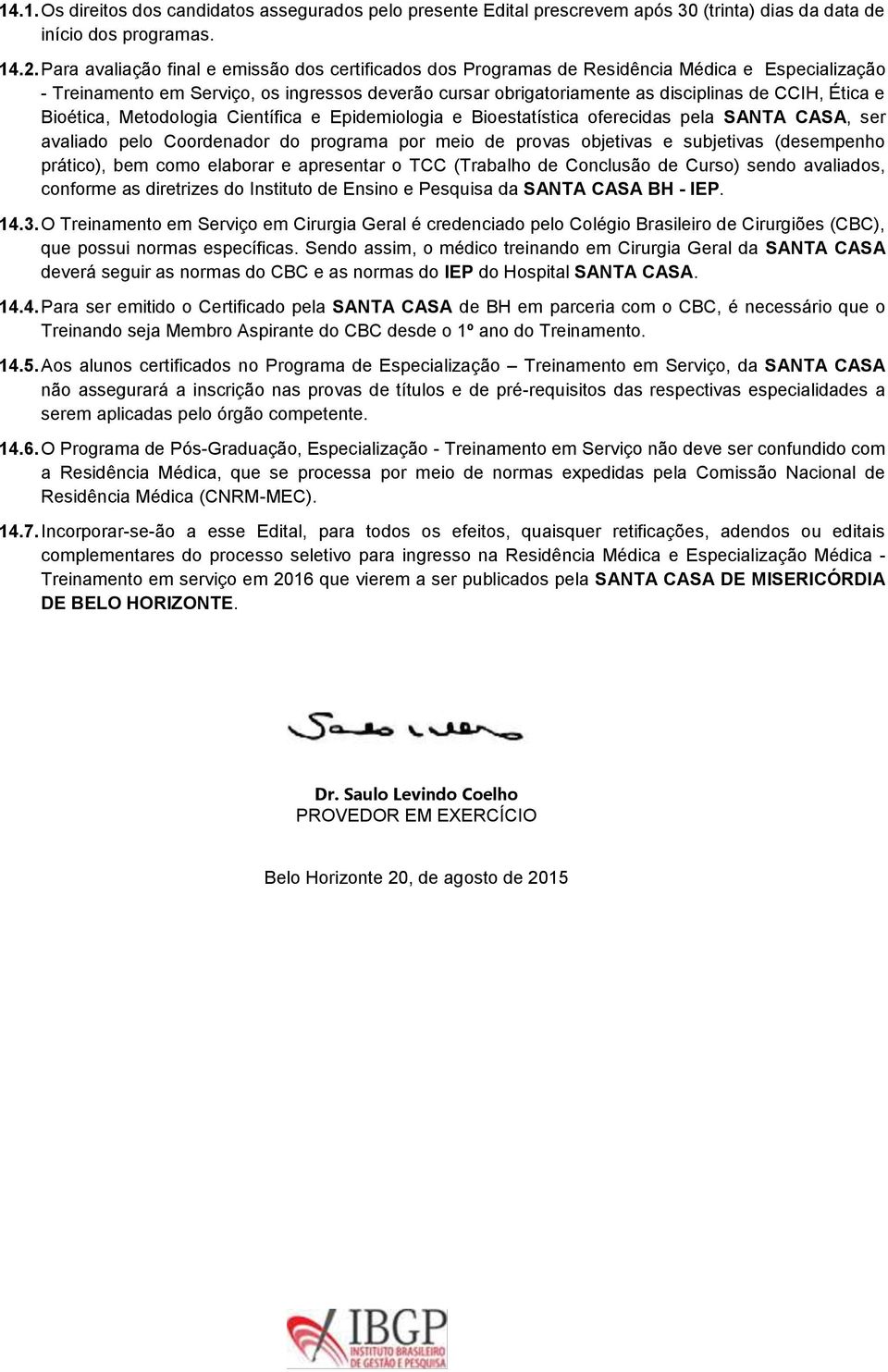 Ética e Bioética, Metodologia Científica e Epidemiologia e Bioestatística oferecidas pela SANTA CASA, ser avaliado pelo Coordenador do programa por meio de provas objetivas e subjetivas (desempenho