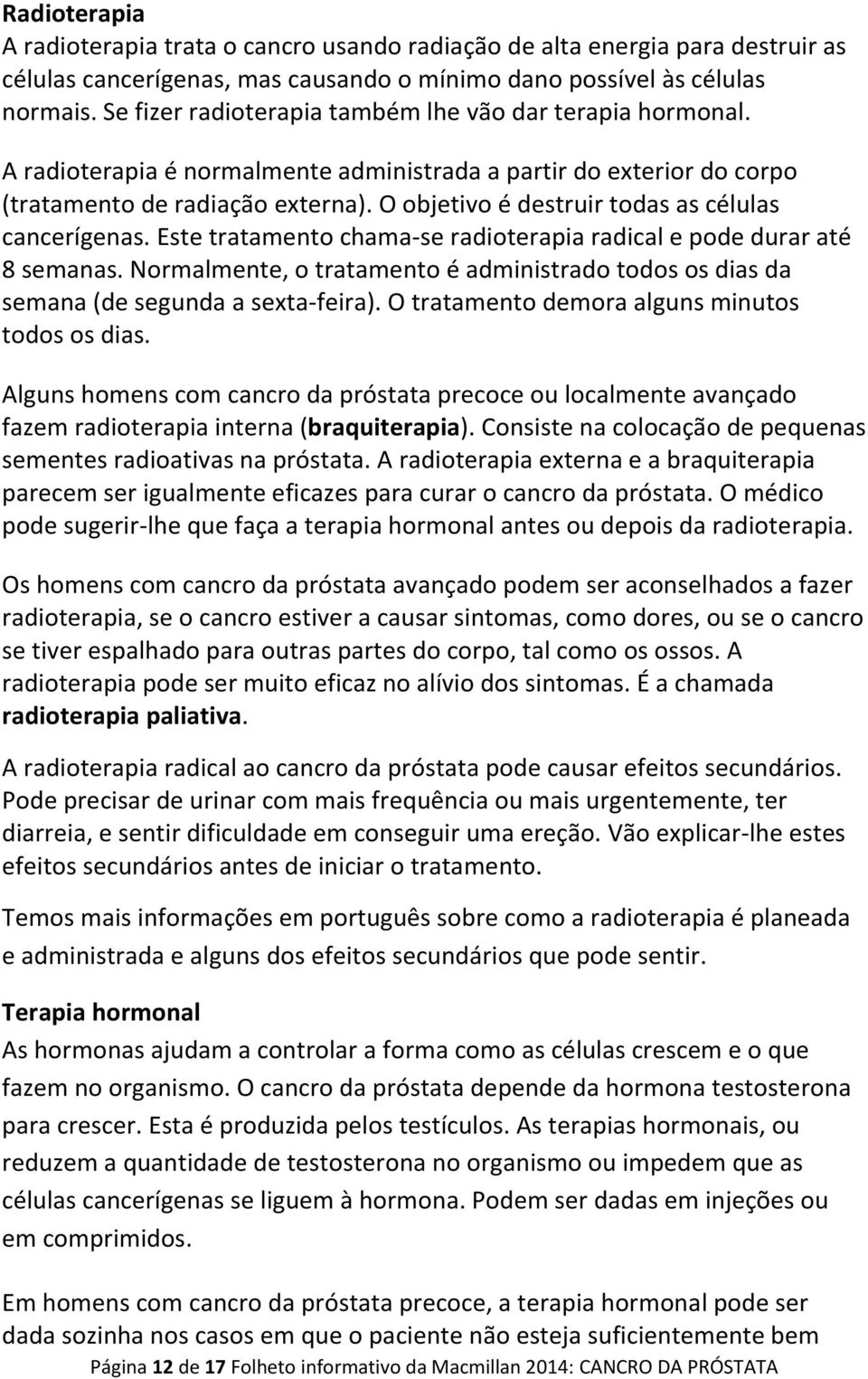 O objetivo é destruir todas as células cancerígenas. Este tratamento chama-se radioterapia radical e pode durar até 8 semanas.