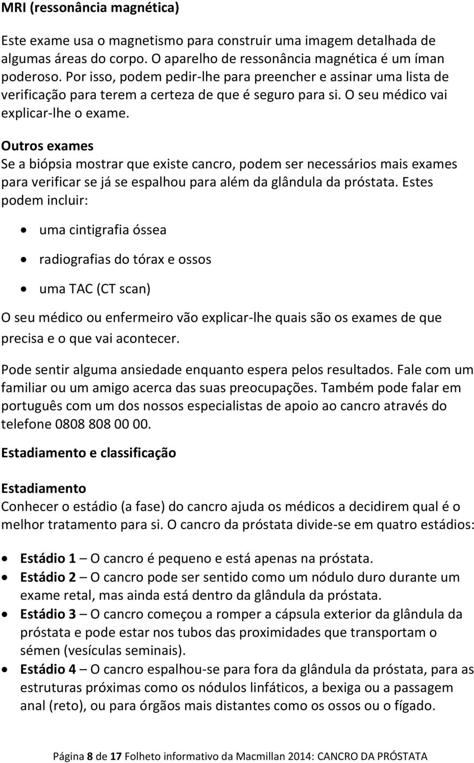 Outros exames Se a biópsia mostrar que existe cancro, podem ser necessários mais exames para verificar se já se espalhou para além da glândula da próstata.