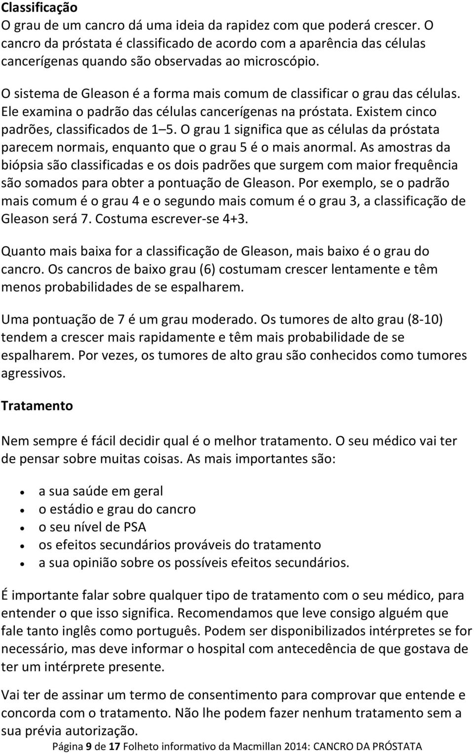 O sistema de Gleason é a forma mais comum de classificar o grau das células. Ele examina o padrão das células cancerígenas na próstata. Existem cinco padrões, classificados de 1 5.