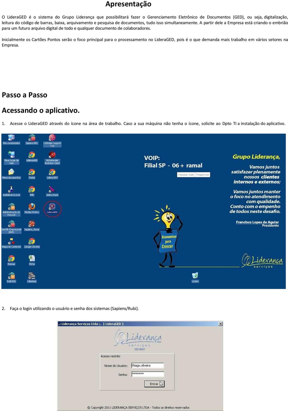 Inicialmente os Cartões Pontos serão o foco principal para o processamento no LideraGED, pois é o que demanda mais trabalho em vários setores na Empresa. Passo a Passo cessando o aplicativo. 1.