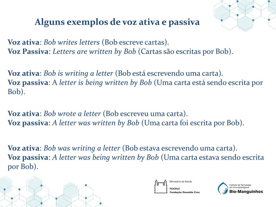 Voz passiva: A letter is being written by Bob (Uma carta está sendo escrita por Bob). Voz ativa: Bob wrote a letter (Bob escreveu uma carta).