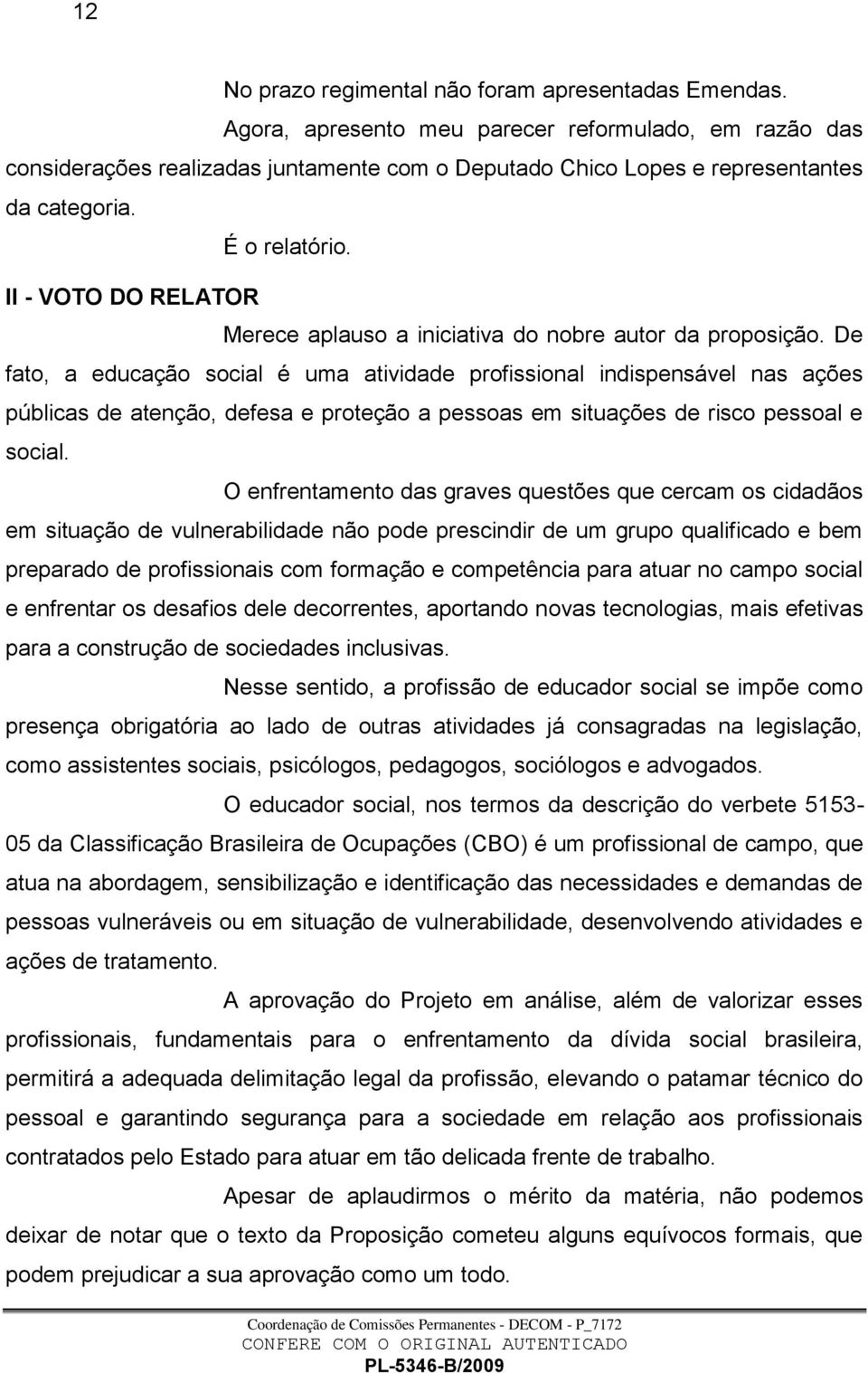 Merece aplauso a iniciativa do nobre autor da proposição.