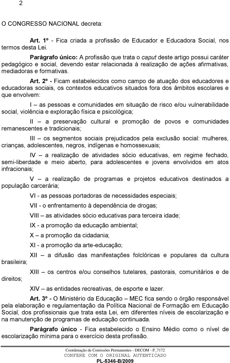 2º - Ficam estabelecidos como campo de atuação dos educadores e educadoras sociais, os contextos educativos situados fora dos âmbitos escolares e que envolvem: I as pessoas e comunidades em situação