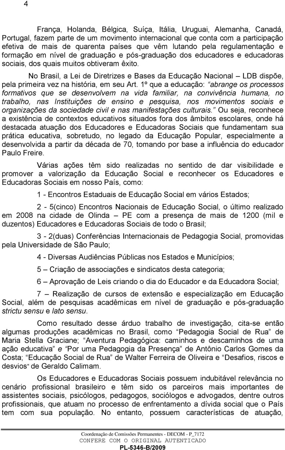 No Brasil, a Lei de Diretrizes e Bases da Educação Nacional LDB dispõe, pela primeira vez na história, em seu Art.