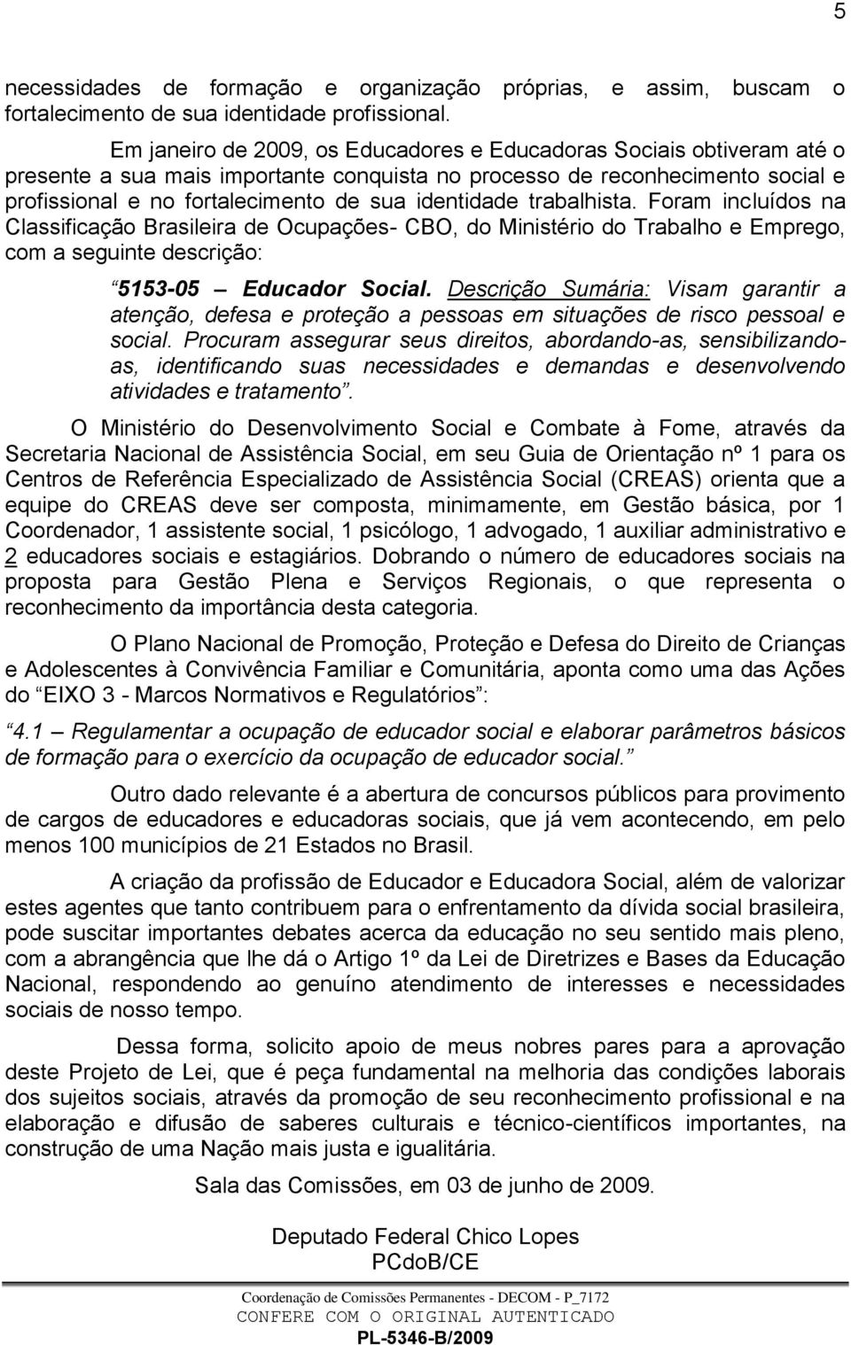 identidade trabalhista. Foram incluídos na Classificação Brasileira de Ocupações- CBO, do Ministério do Trabalho e Emprego, com a seguinte descrição: 5153-05 Educador Social.