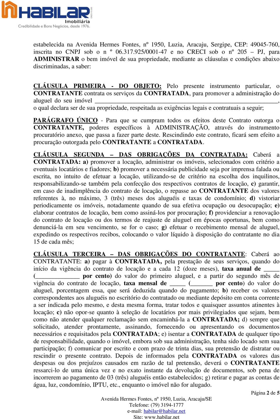 instrumento particular, o CONTRATANTE contrata os serviços da CONTRATADA, para promover a administração do aluguel do seu imóvel, o qual declara ser de sua propriedade, respeitada as exigências