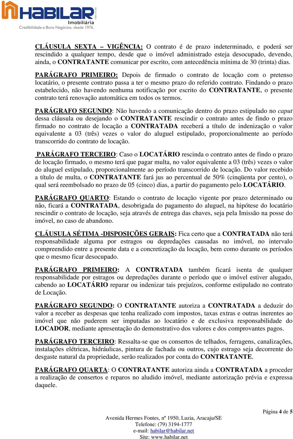 PARÁGRAFO PRIMEIRO: Depois de firmado o contrato de locação com o pretenso locatário, o presente contrato passa a ter o mesmo prazo do referido contrato.