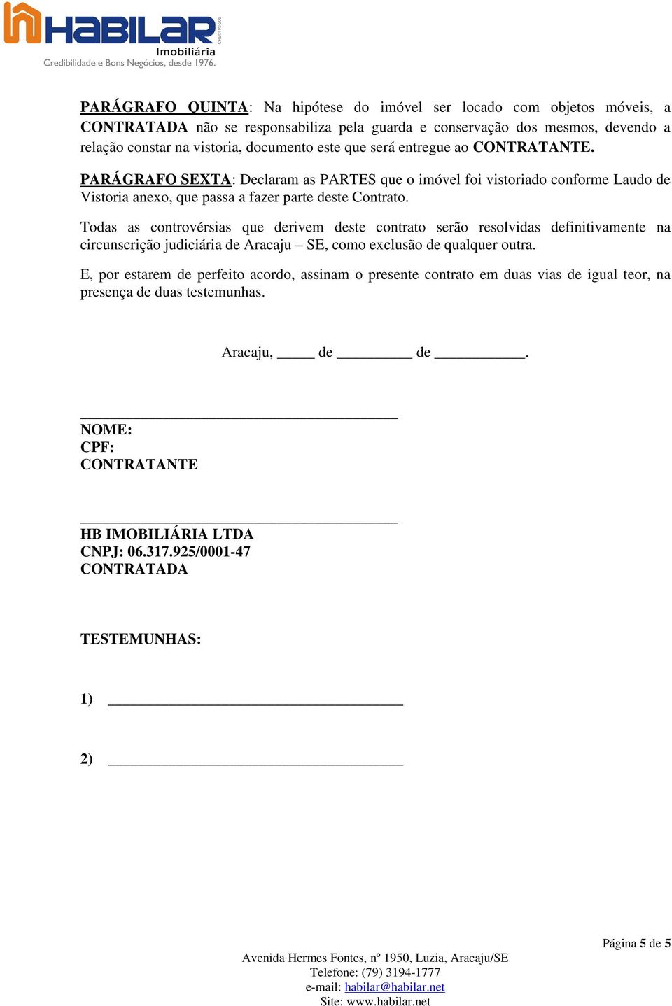 Todas as controvérsias que derivem deste contrato serão resolvidas definitivamente na circunscrição judiciária de Aracaju SE, como exclusão de qualquer outra.