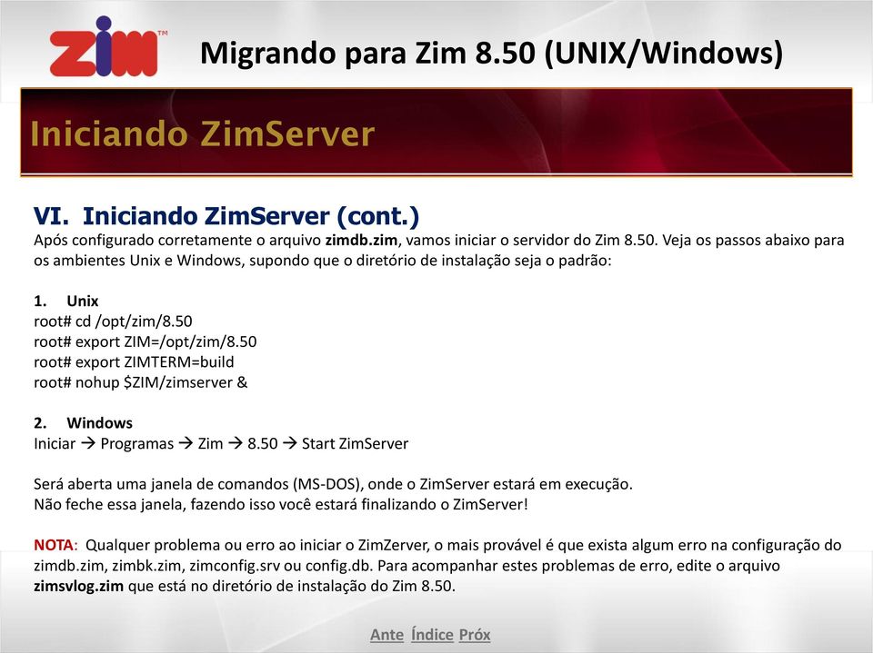 50 root# export ZIMTERM=build root# nohup $ZIM/zimserver & 2. Windows Iniciar Programas Zim 8.50 Start ZimServer Será aberta uma janela de comandos (MS-DOS), onde o ZimServer estará em execução.