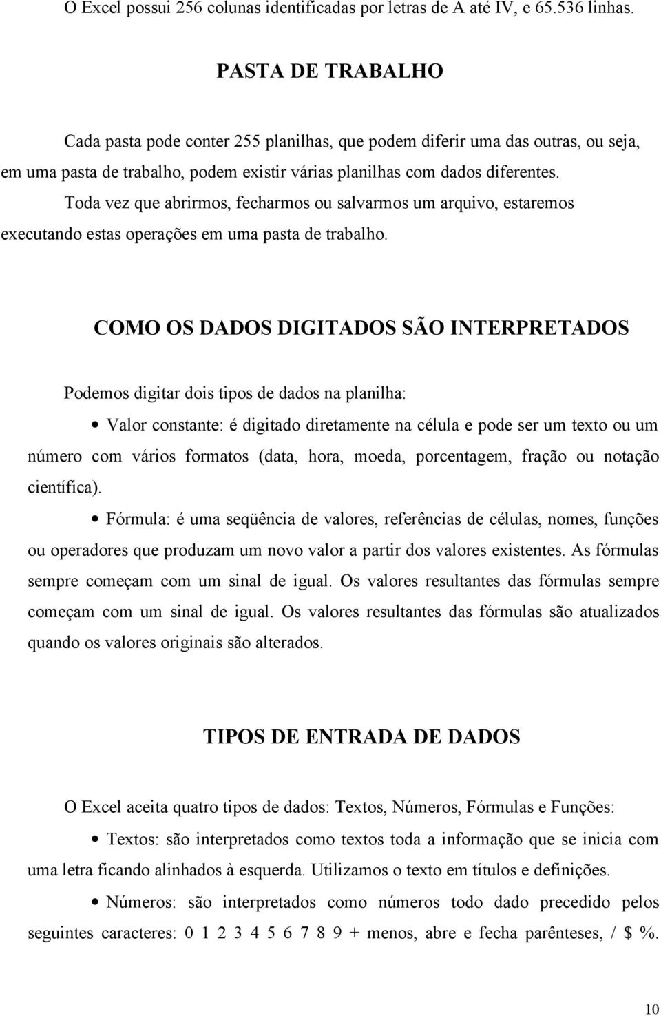 Toda vez que abrirmos, fecharmos ou salvarmos um arquivo, estaremos executando estas operações em uma pasta de trabalho.