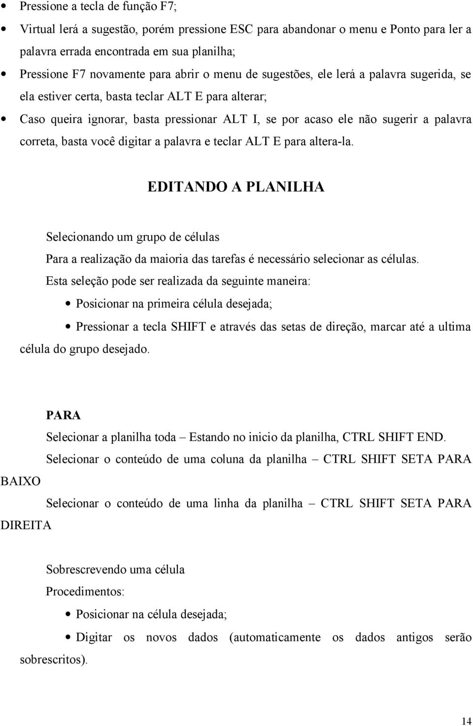 basta você digitar a palavra e teclar ALT E para altera-la. EDITANDO A PLANILHA Selecionando um grupo de células Para a realização da maioria das tarefas é necessário selecionar as células.