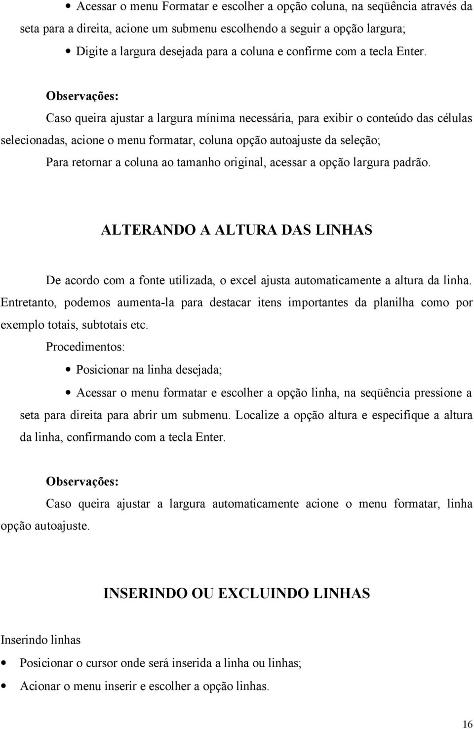 Observações: Caso queira ajustar a largura mínima necessária, para exibir o conteúdo das células selecionadas, acione o menu formatar, coluna opção autoajuste da seleção; Para retornar a coluna ao