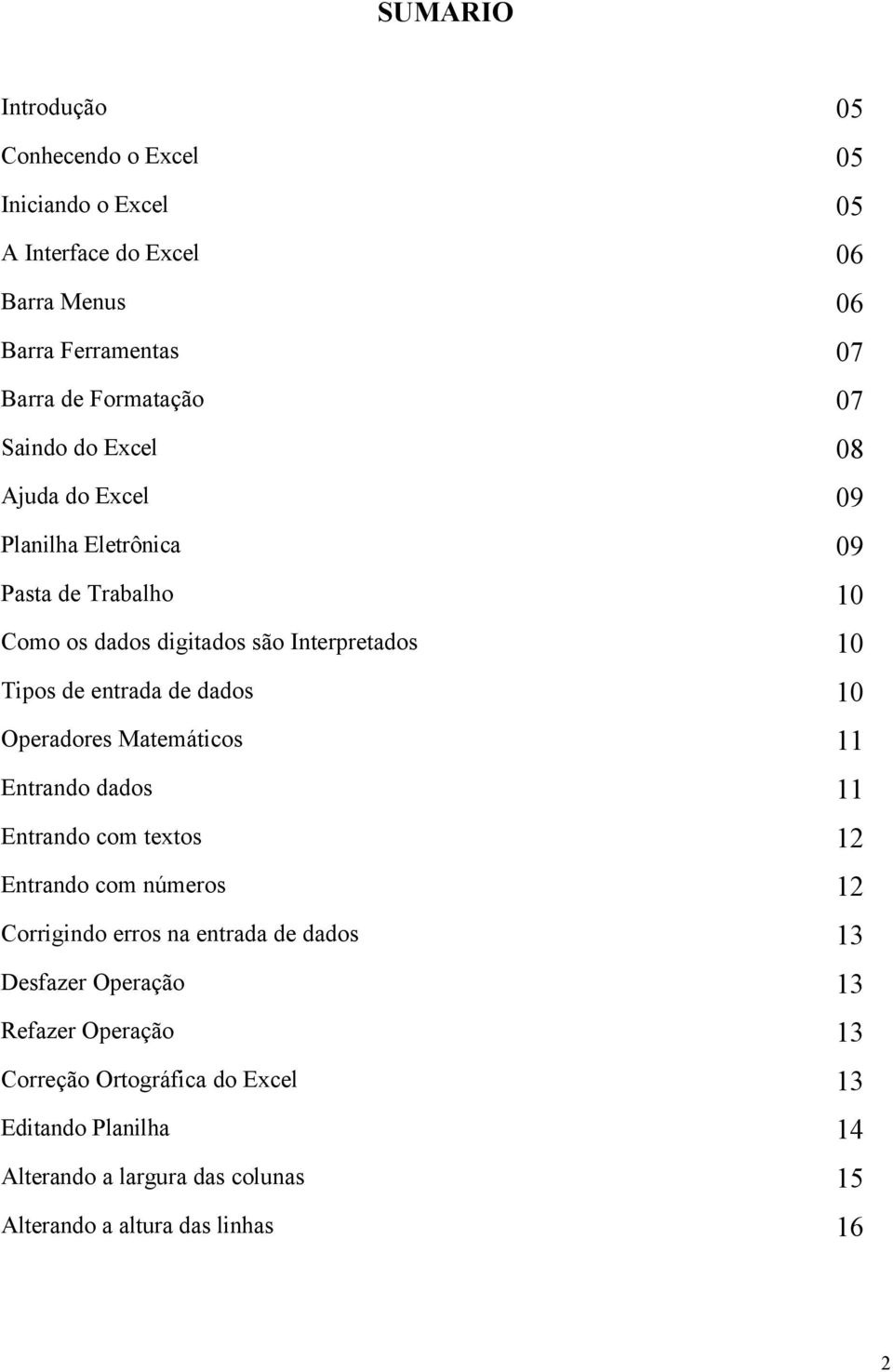 dados 10 Operadores Matemáticos 11 Entrando dados 11 Entrando com textos 12 Entrando com números 12 Corrigindo erros na entrada de dados 13 Desfazer