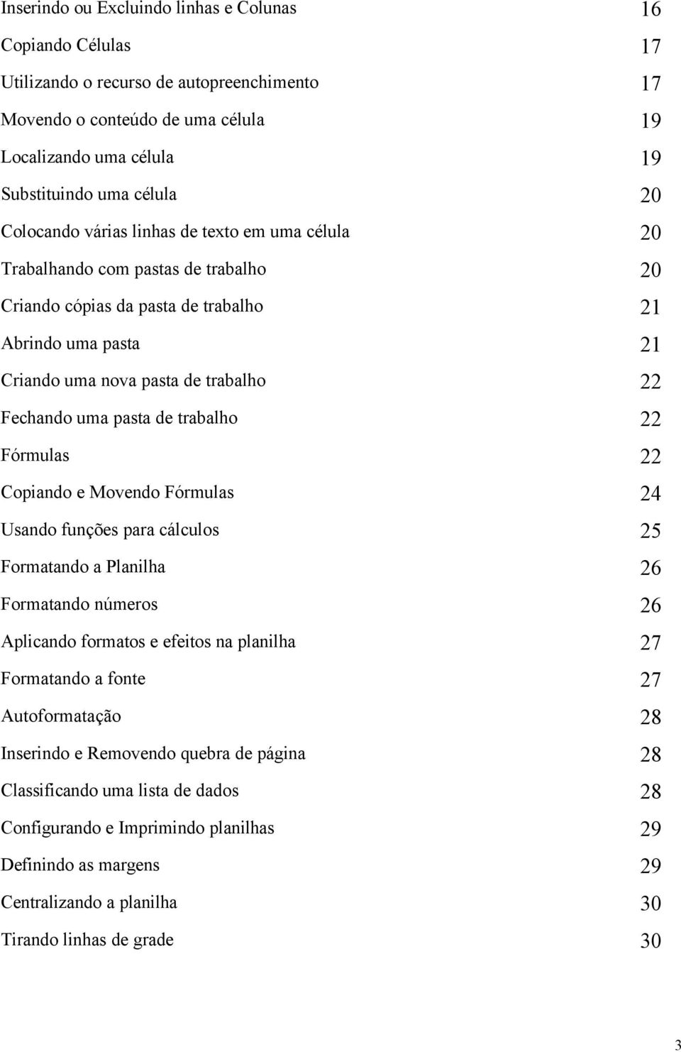 pasta de trabalho 22 Fórmulas 22 Copiando e Movendo Fórmulas 24 Usando funções para cálculos 25 Formatando a Planilha 26 Formatando números 26 Aplicando formatos e efeitos na planilha 27 Formatando a