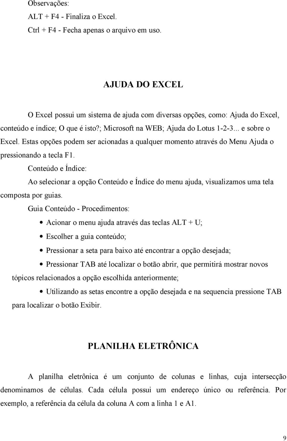 Estas opções podem ser acionadas a qualquer momento através do Menu Ajuda o pressionando a tecla F1.