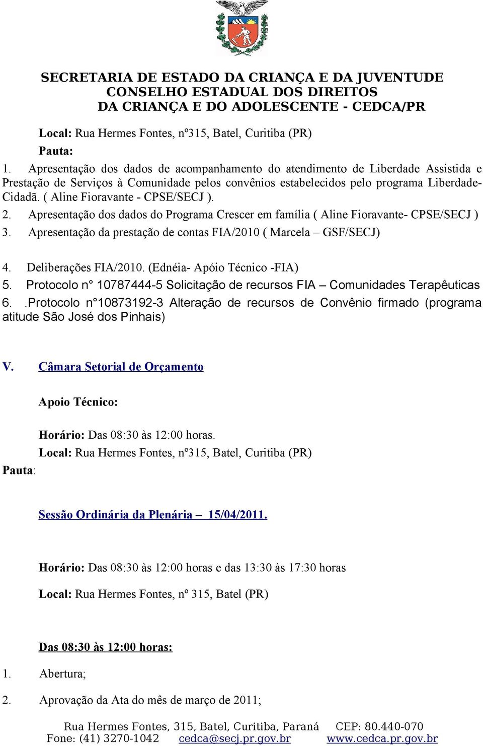 Deliberações FIA/2010. (Ednéia- Apóio Técnico -FIA) 5. Protocolo n 10787444-5 Solicitação de recursos FIA Comunidades Terapêuticas 6.