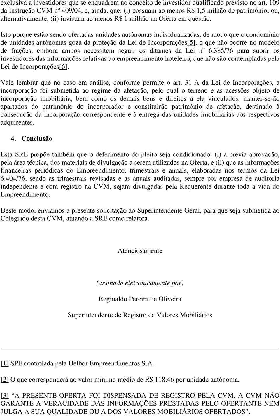 Isto porque estão sendo ofertadas unidades autônomas individualizadas, de modo que o condomínio de unidades autônomas goza da proteção da Lei de Incorporações[5], o que não ocorre no modelo de