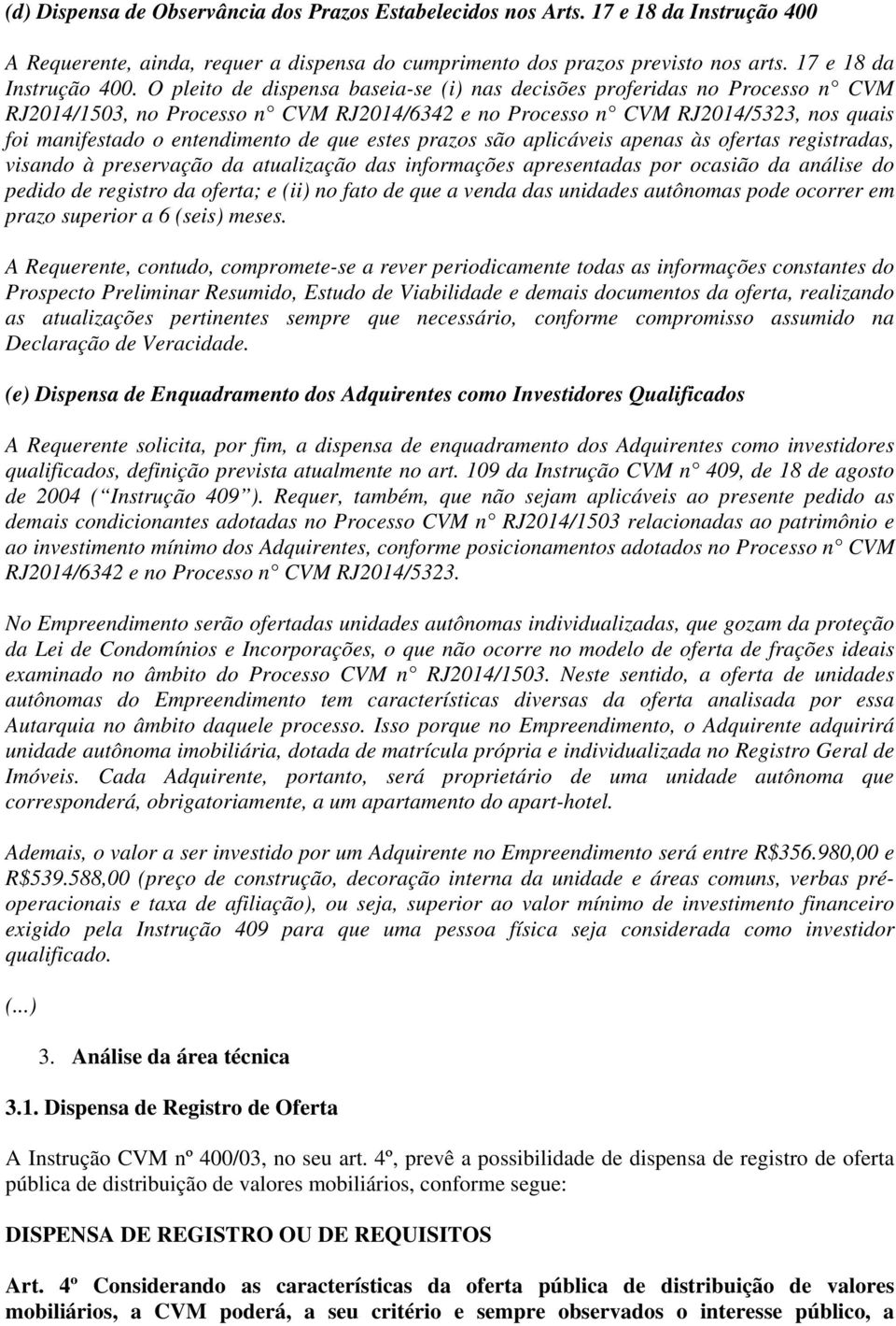 O pleito de dispensa baseia-se (i) nas decisões proferidas no Processo n CVM RJ2014/1503, no Processo n CVM RJ2014/6342 e no Processo n CVM RJ2014/5323, nos quais foi manifestado o entendimento de