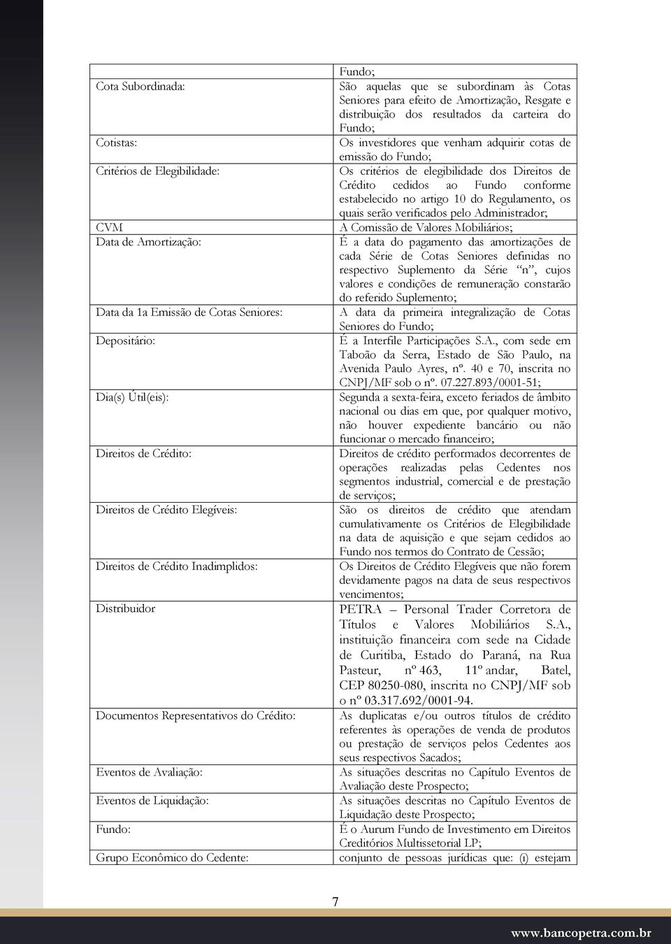 se subordinam às Cotas Seniores para efeito de Amortização, Resgate e distribuição dos resultados da carteira do Fundo; Os investidores que venham adquirir cotas de emissão do Fundo; Os critérios de