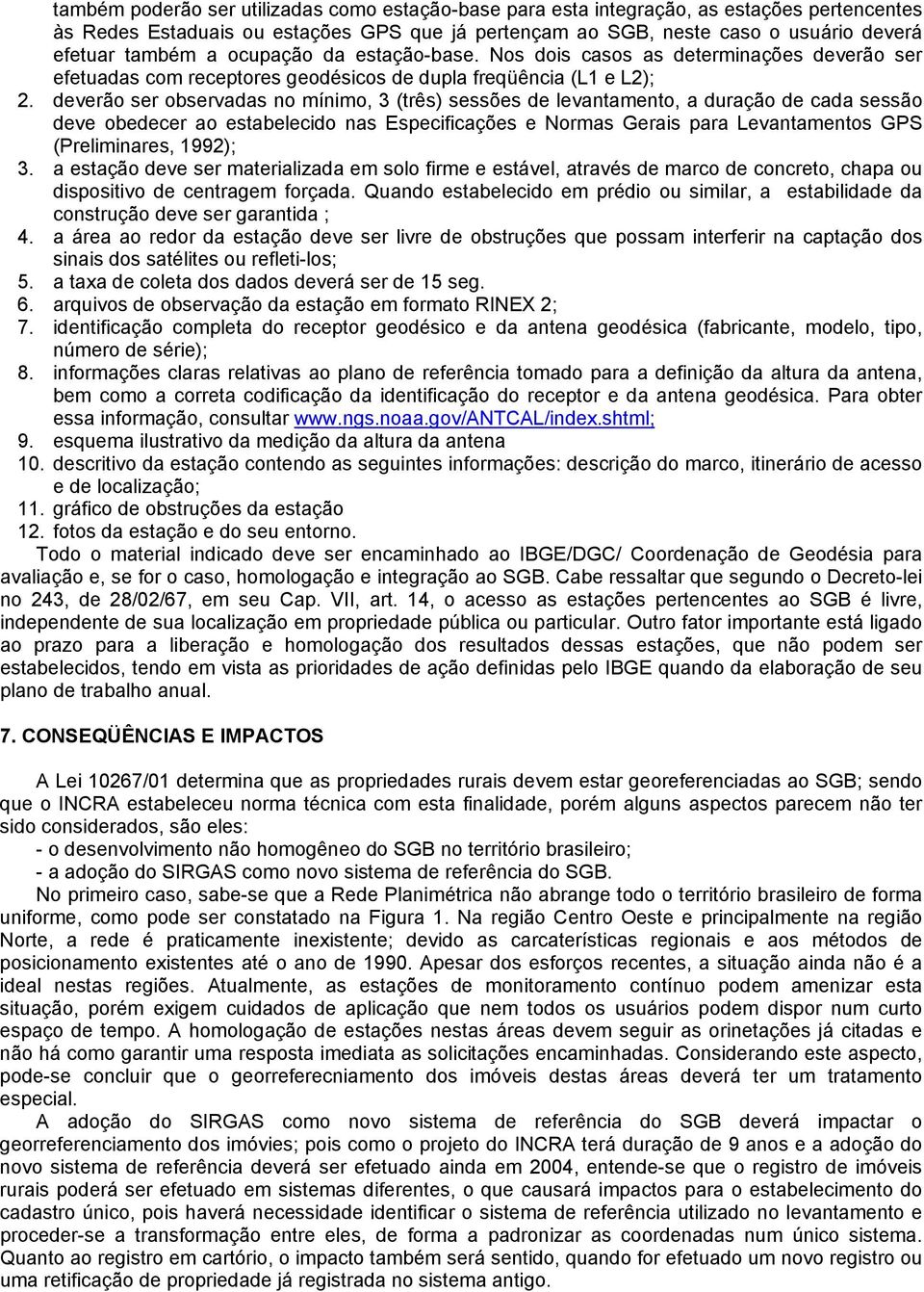 deverão ser observadas no mínimo, 3 (três) sessões de levantamento, a duração de cada sessão deve obedecer ao estabelecido nas Especificações e Normas Gerais para Levantamentos GPS (Preliminares,