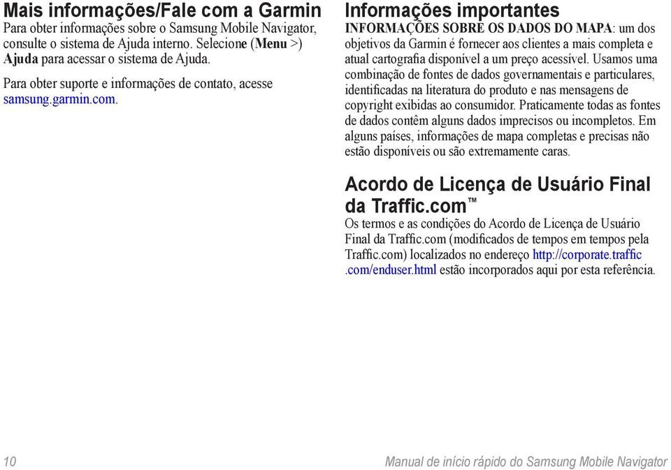 Informações importantes Informações sobre os dados do mapa: um dos objetivos da Garmin é fornecer aos clientes a mais completa e atual cartografia disponível a um preço acessível.