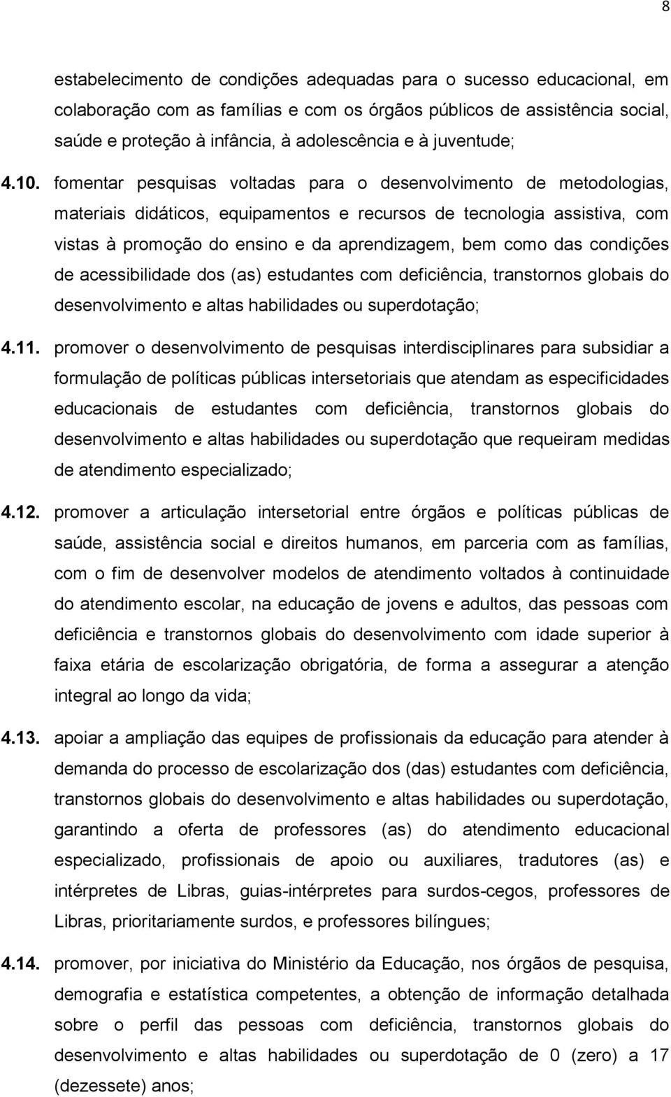 fomentar pesquisas voltadas para o desenvolvimento de metodologias, materiais didáticos, equipamentos e recursos de tecnologia assistiva, com vistas à promoção do ensino e da aprendizagem, bem como