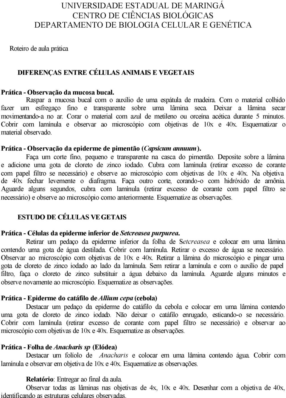 Deixar a lâmina secar movimentando-a no ar. Corar o material com azul de metileno ou orceína acética durante 5 minutos. Cobrir com lamínula e observar ao microscópio com objetivas de 10x e 40x.