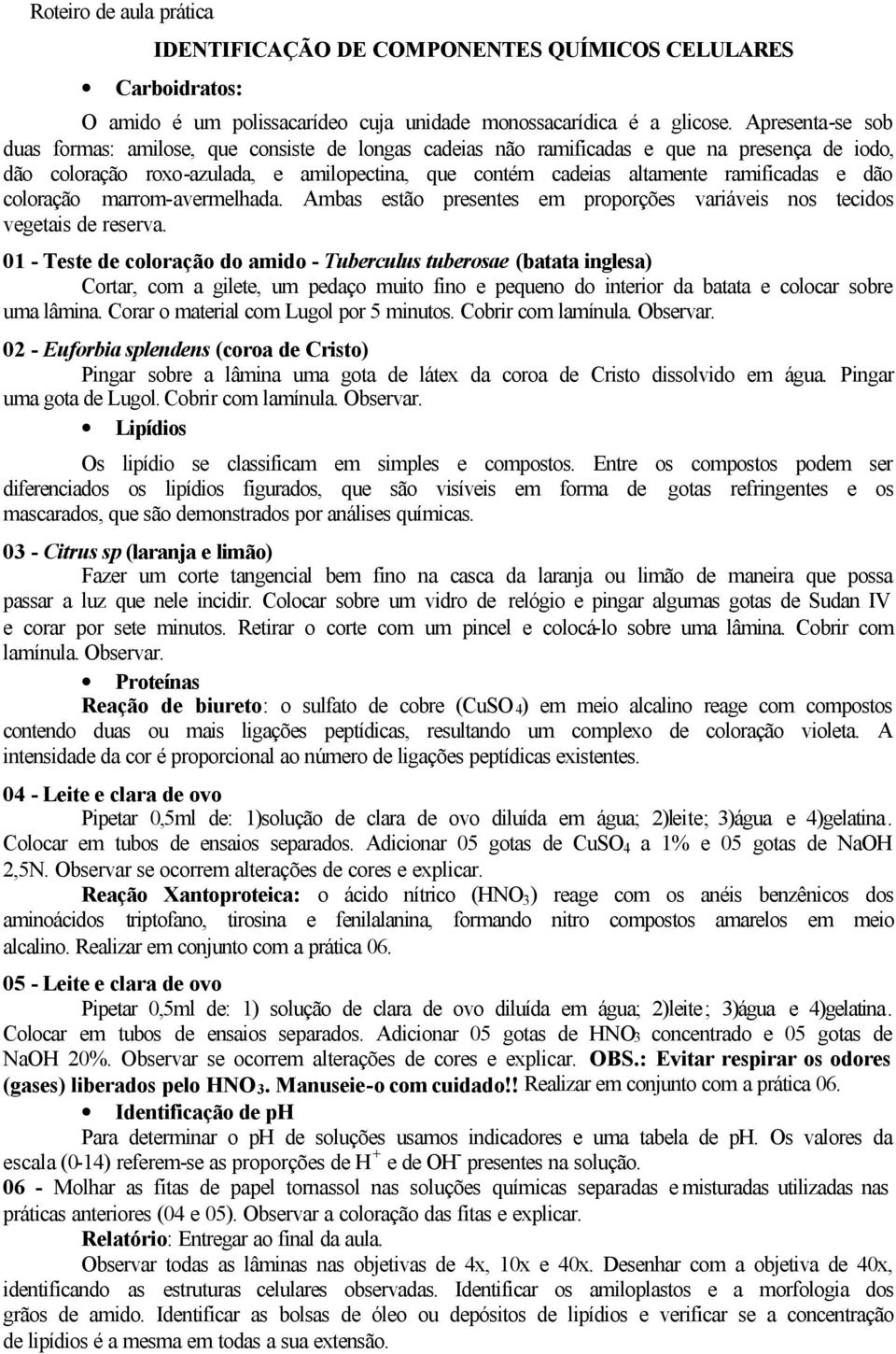 dão coloração marrom-avermelhada. Ambas estão presentes em proporções variáveis nos tecidos vegetais de reserva.