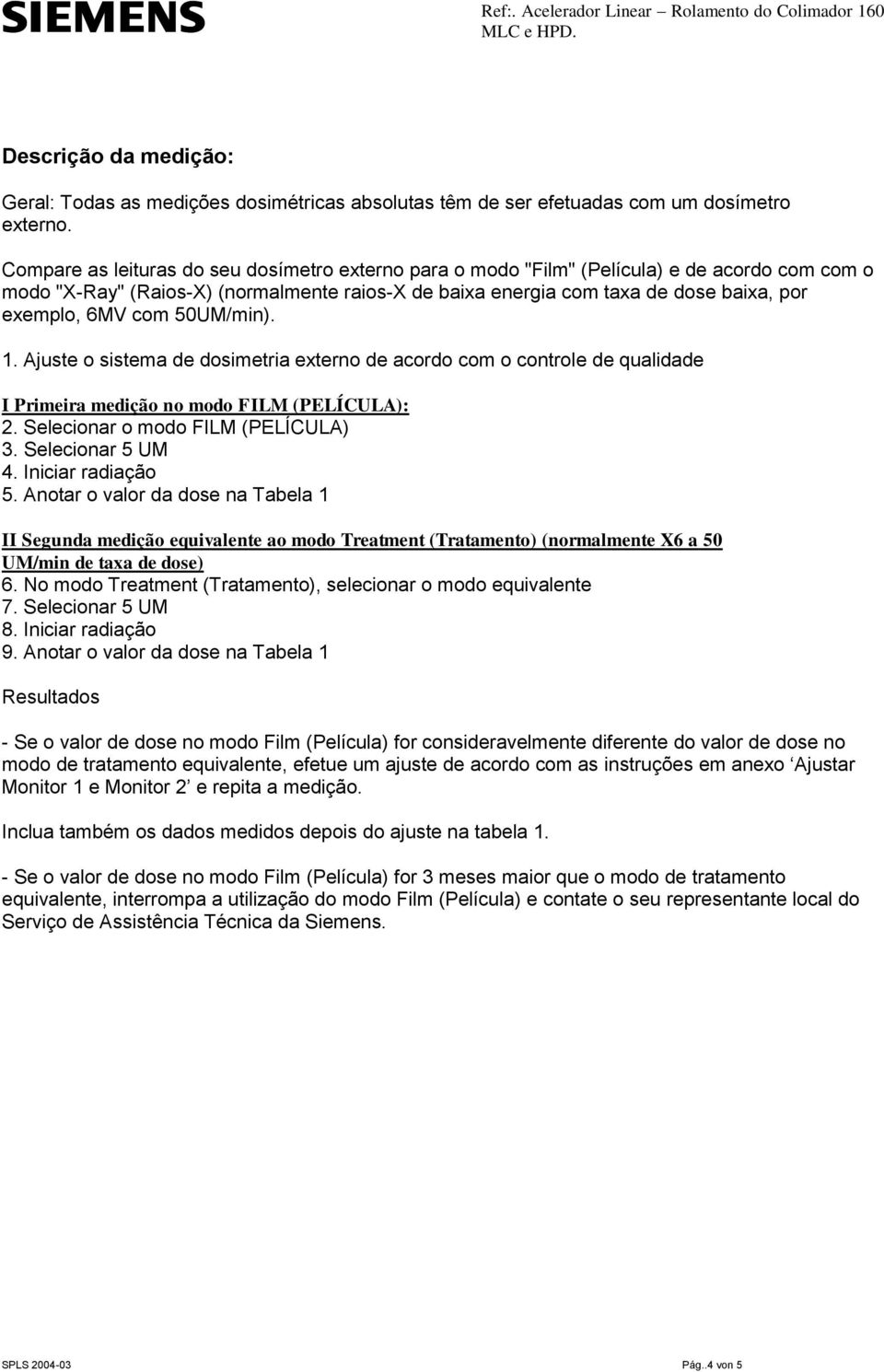 com 50UM/min). 1. Ajuste o sistema de dosimetria externo de acordo com o controle de qualidade I Primeira medição no modo FILM (PELÍCULA): 2. Selecionar o modo FILM (PELÍCULA) 3. Selecionar 5 UM 4.