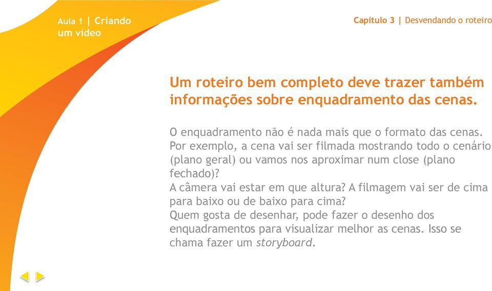 Por exemplo, a cena vai ser filmada mostrando todo o cenário (plano geral) ou vamos nos aproximar num close (plano fechado)?